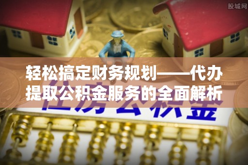 木里轻松搞定财务规划——代办提取公积金服务的全面解析