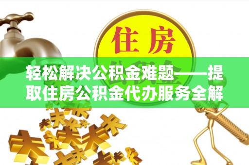 木里轻松解决公积金难题——提取住房公积金代办服务全解析