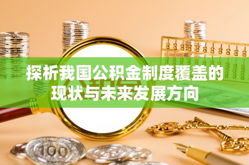 木里探析我国公积金制度覆盖的现状与未来发展方向