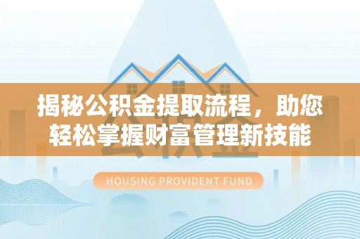 木里揭秘公积金提取流程，助您轻松掌握财富管理新技能