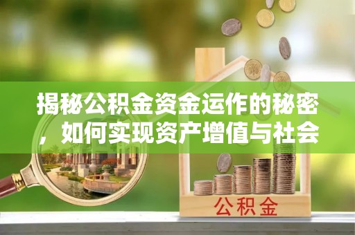 木里揭秘公积金资金运作的秘密，如何实现资产增值与社会福利双赢？