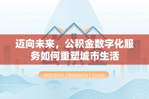 木里迈向未来，公积金数字化服务如何重塑城市生活