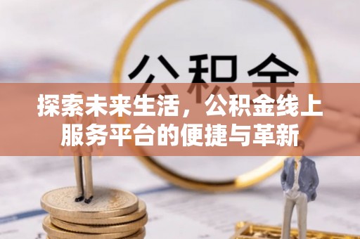 木里探索未来生活，公积金线上服务平台的便捷与革新