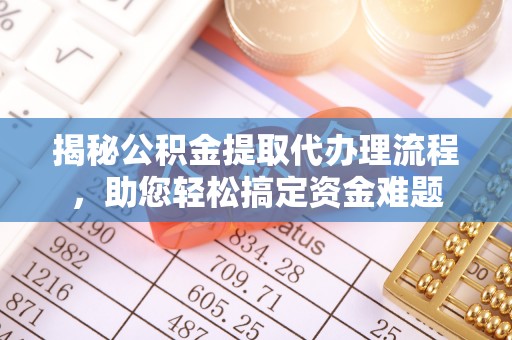 木里揭秘公积金提取代办理流程，助您轻松搞定资金难题