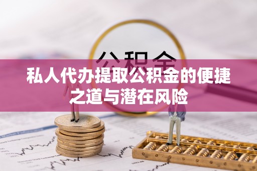 木里私人代办提取公积金的便捷之道与潜在风险