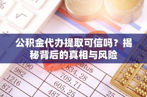 木里公积金代办提取可信吗？揭秘背后的真相与风险