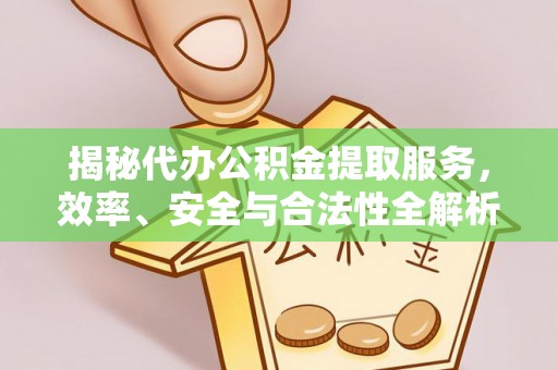 木里揭秘代办公积金提取服务，效率、安全与合法性全解析