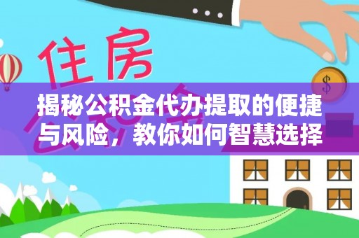 木里揭秘公积金代办提取的便捷与风险，教你如何智慧选择