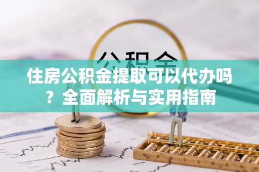 木里住房公积金提取可以代办吗？全面解析与实用指南