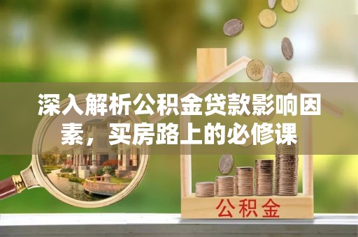 木里深入解析公积金贷款影响因素，买房路上的必修课