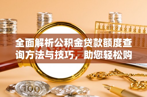 木里全面解析公积金贷款额度查询方法与技巧，助您轻松购房