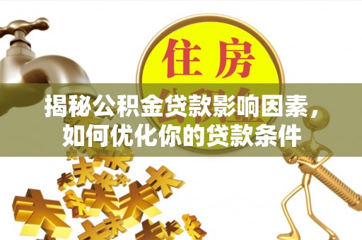 木里揭秘公积金贷款影响因素，如何优化你的贷款条件