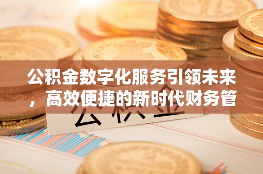 木里公积金数字化服务引领未来，高效便捷的新时代财务管理