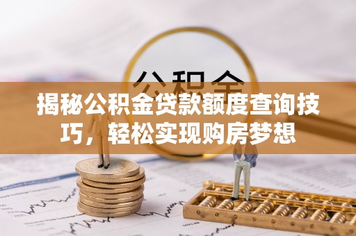 木里揭秘公积金贷款额度查询技巧，轻松实现购房梦想