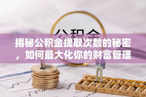 木里揭秘公积金提取次数的秘密，如何最大化你的财富管理