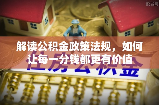 木里解读公积金政策法规，如何让每一分钱都更有价值