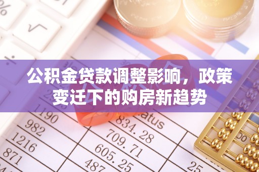 木里公积金贷款调整影响，政策变迁下的购房新趋势