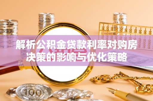 木里解析公积金贷款利率对购房决策的影响与优化策略