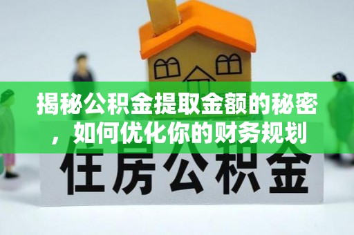 木里揭秘公积金提取金额的秘密，如何优化你的财务规划