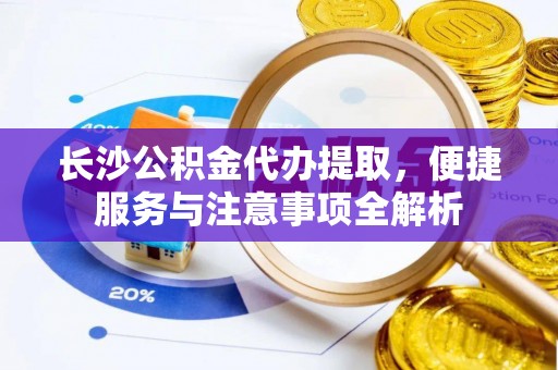 木里长沙公积金代办提取，便捷服务与注意事项全解析
