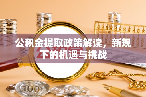 木里公积金提取政策解读，新规下的机遇与挑战