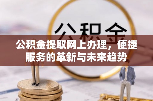 木里公积金提取网上办理，便捷服务的革新与未来趋势