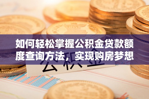 木里如何轻松掌握公积金贷款额度查询方法，实现购房梦想？