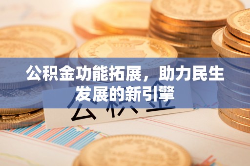 木里公积金功能拓展，助力民生发展的新引擎