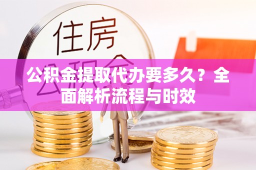 木里公积金提取代办要多久？全面解析流程与时效