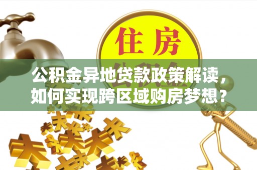 木里公积金异地贷款政策解读，如何实现跨区域购房梦想？
