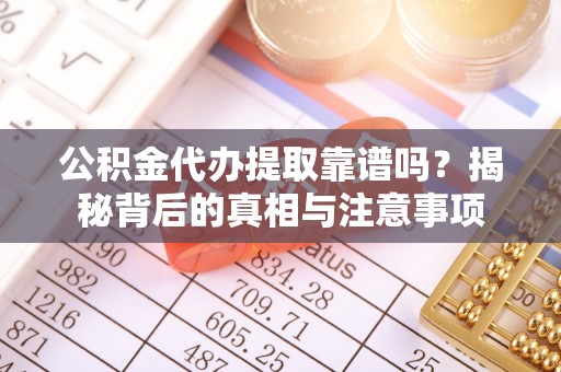 木里公积金代办提取靠谱吗？揭秘背后的真相与注意事项