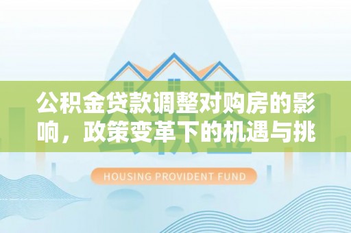 木里公积金贷款调整对购房的影响，政策变革下的机遇与挑战