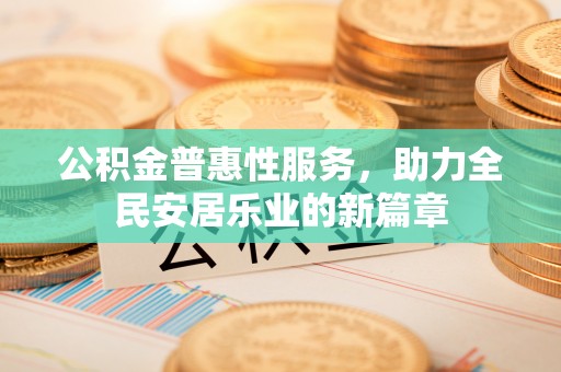木里公积金普惠性服务，助力全民安居乐业的新篇章