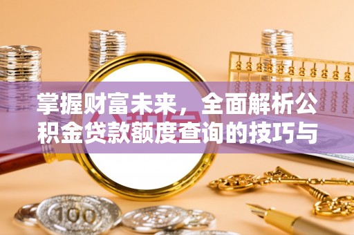 木里掌握财富未来，全面解析公积金贷款额度查询的技巧与策略