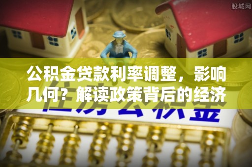 木里公积金贷款利率调整，影响几何？解读政策背后的经济逻辑