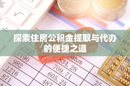 木里探索住房公积金提取与代办的便捷之道