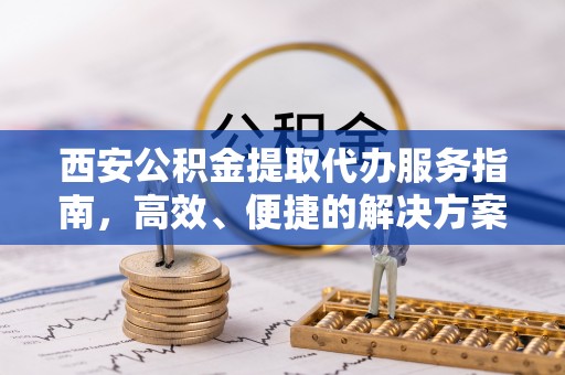 木里西安公积金提取代办服务指南，高效、便捷的解决方案