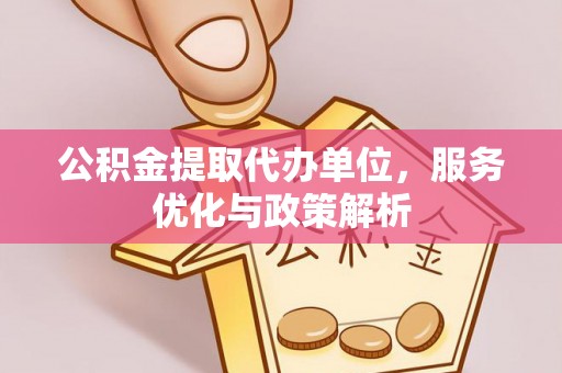木里公积金提取代办单位，服务优化与政策解析