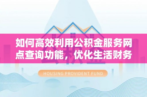 木里如何高效利用公积金服务网点查询功能，优化生活财务管理