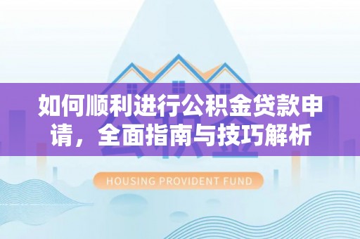 木里如何顺利进行公积金贷款申请，全面指南与技巧解析