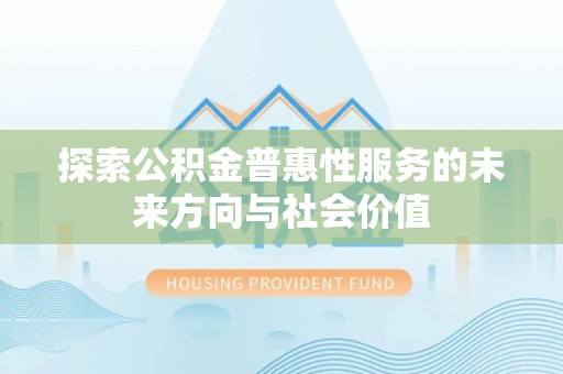 木里探索公积金普惠性服务的未来方向与社会价值