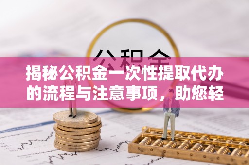 木里揭秘公积金一次性提取代办的流程与注意事项，助您轻松搞定财务规划