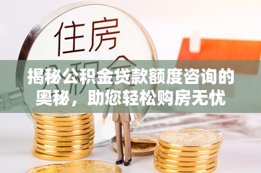 木里揭秘公积金贷款额度咨询的奥秘，助您轻松购房无忧