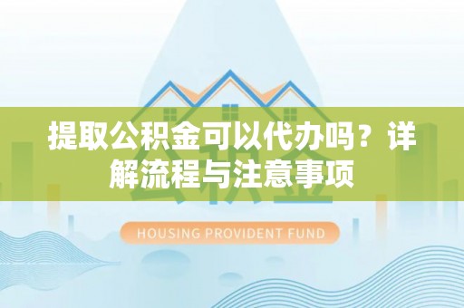 木里提取公积金可以代办吗？详解流程与注意事项