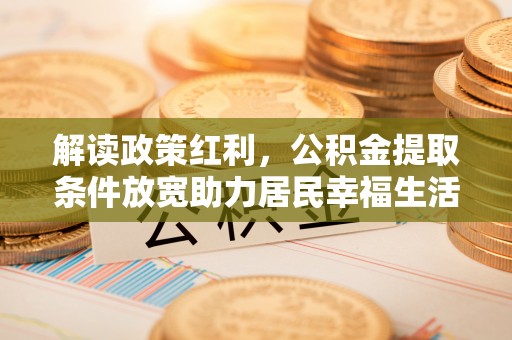 木里解读政策红利，公积金提取条件放宽助力居民幸福生活