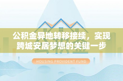 木里公积金异地转移接续，实现跨城安居梦想的关键一步