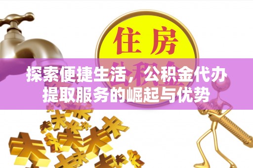 木里探索便捷生活，公积金代办提取服务的崛起与优势