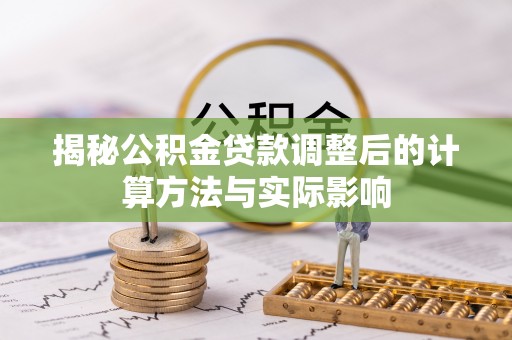木里揭秘公积金贷款调整后的计算方法与实际影响