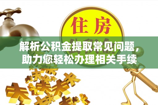 木里解析公积金提取常见问题，助力您轻松办理相关手续