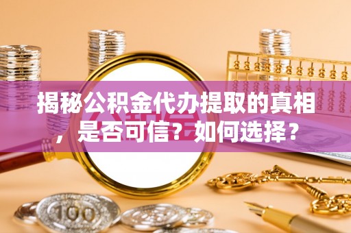 木里揭秘公积金代办提取的真相，是否可信？如何选择？